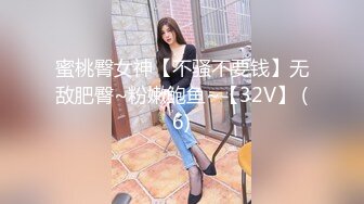 蜜桃臀女神【不骚不要钱】无敌肥臀~粉嫩鲍鱼~【32V】 (6)