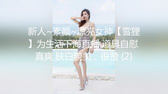 新人~素颜~漂亮女神【雪狸】为生活下海直播 道具自慰 真爽 肤白貌美，很赞 (2)