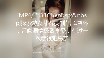 [MP4/ 1.33G]&nbsp;&nbsp;探索熟女_探花啪啪，C罩杯，舌吻调情极致享受，有过一次就很难忘了