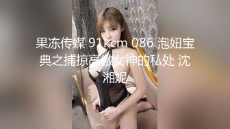 果冻传媒 91kcm 086 泡妞宝典之捕掠高傲女神的私处 沈湘妮