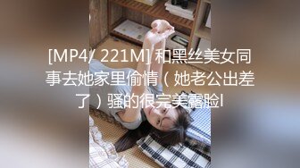 [MP4/ 221M] 和黑丝美女同事去她家里偷情（她老公出差了）骚的很完美露脸l