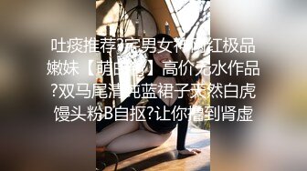 吐痰推荐?宅男女神网红极品嫩妹【萌白酱】高价无水作品?双马尾清纯蓝裙子天然白虎馒头粉B自抠?让你撸到肾虚