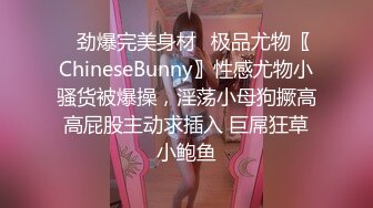 ✿劲爆完美身材✿极品尤物〖ChineseBunny〗性感尤物小骚货被爆操，淫荡小母狗撅高高屁股主动求插入 巨屌狂草小鲍鱼