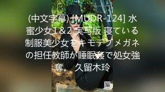 (中文字幕) [MUDR-124] 水蜜少女1＆2 実写版 寝ている制服美少女をキモデブメガネの担任教師が睡眠姦で処女強奪。 久留木玲