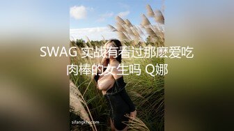 SWAG 实战有看过那麽爱吃肉棒的女生吗 Q娜