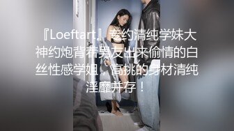 『Loeftart』专约清纯学妹大神约炮背着男友出来偷情的白丝性感学姐，高挑的身材清纯淫靡并存！