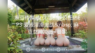 麻豆传媒-女优擂台摔跤狂热EP3 爱液淫滑激战&nbsp; 麻豆女神凌薇+曼妮