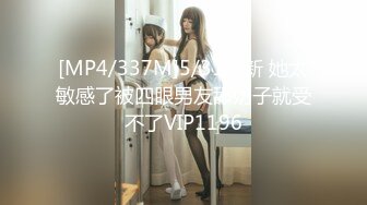 [MP4/337M]5/31最新 她太敏感了被四眼男友舔奶子就受不了VIP1196