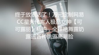 终于放狠活了！万元定制网易CC星秀代言人极品女神【可可露丽】私拍，全裸艳舞露奶露逼各种挑逗高潮脸