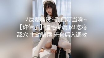 ❤️√反差骚货~颜值叮当响~【许伊子】逼毛稀疏 69吃鸡舔穴 主动骑乘 无套后入调教