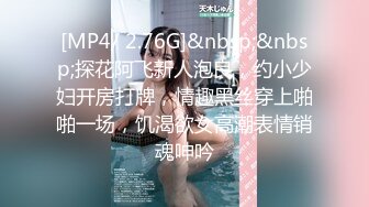 [MP4/ 2.76G]&nbsp;&nbsp;探花阿飞新人泡良，约小少妇开房打牌，情趣黑丝穿上啪啪一场，饥渴欲女高潮表情销魂呻吟