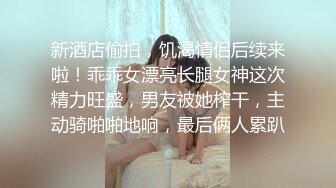 新酒店偷拍，饥渴情侣后续来啦！乖乖女漂亮长腿女神这次精力旺盛，男友被她榨干，主动骑啪啪地响，最后俩人累趴