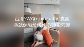 台湾SWAG_ninibaby_真實色誘保險業務員_保單放旁邊