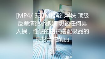 [MP4/ 331M] 清纯学妹 顶级反差清纯小嫩妹 想被任何男人操，性感的白袜搭配极品的身材清纯靓丽