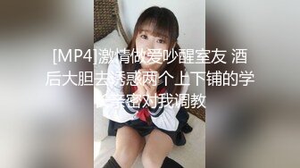 [MP4]激情做爱吵醒室友 酒后大胆去诱惑两个上下铺的学长亲密对我调教