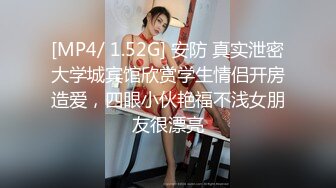 [MP4/ 1.52G] 安防 真实泄密大学城宾馆欣赏学生情侣开房造爱，四眼小伙艳福不浅女朋友很漂亮