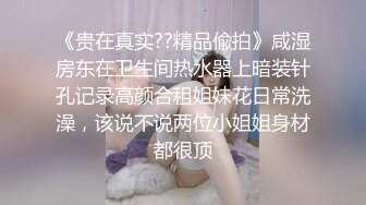 《贵在真实??精品偸拍》咸湿房东在卫生间热水器上暗装针孔记录高颜合租姐妹花日常洗澡，该说不说两位小姐姐身材都很顶