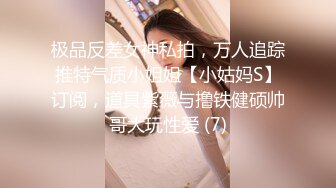 极品反差女神私拍，万人追踪推特气质小姐姐【小姑妈S】订阅，道具紫薇与撸铁健硕帅哥大玩性爱 (7)