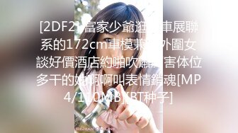 [2DF2] 富家少爺逛豪車展聯系的172cm車模兼職外圍女談好價酒店約啪吹簫厲害体位多干的她啊啊叫表情銷魂[MP4/110MB][BT种子]