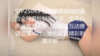 STP25043 爸爸草我装纯的骚货全程露脸制服诱惑，无毛白虎逼激情大秀，陪狼友互动撩骚浪荡呻吟，揉奶玩逼精彩刺激不断