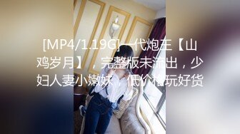 [MP4/1.19G]一代炮王【山鸡岁月】，完整版未流出，少妇人妻小嫩妹，低价格玩好货