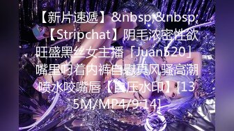 【新片速遞】&nbsp;&nbsp;✨【Stripchat】阴毛浓密性欲旺盛黑丝女主播「Juan520」嘴里叼着内裤自慰真风骚高潮喷水咬嘴唇【自压水印】[135M/MP4/9:14]