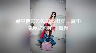 星空传媒XKG153出卖闺蜜不成反被债主压着操