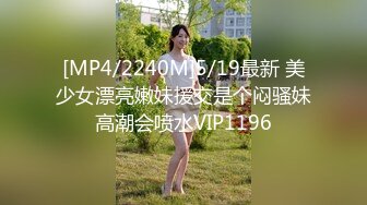 [MP4/2240M]5/19最新 美少女漂亮嫩妹援交是个闷骚妹高潮会喷水VIP1196