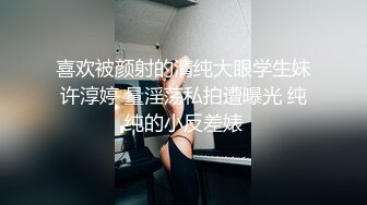 喜欢被颜射的清纯大眼学生妹许淳婷 量淫荡私拍遭曝光 纯纯的小反差婊