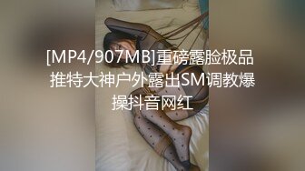 [MP4/907MB]重磅露脸极品 推特大神户外露出SM调教爆操抖音网红