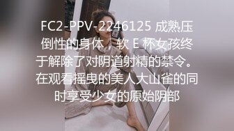 FC2-PPV-2246125 成熟压倒性的身体，软 E 杯女孩终于解除了对阴道射精的禁令。在观看摇曳的美人大山雀的同时享受少女的原始阴部