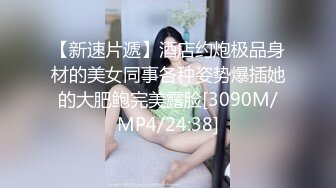 【新速片遞】酒店约炮极品身材的美女同事各种姿势爆插她的大肥鲍完美露脸[3090M/MP4/24:38]