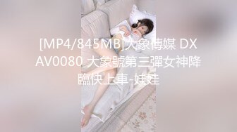 [MP4/845MB]大象傳媒 DXAV0080 大象號第三彈女神降臨快上車-娃娃