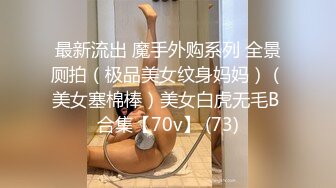 最新流出 魔手外购系列 全景厕拍（极品美女纹身妈妈）（美女塞棉棒）美女白虎无毛B 合集【70v】 (73)