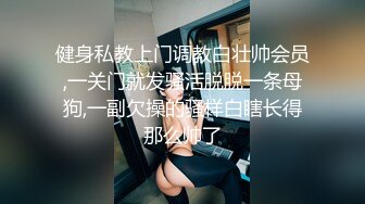 健身私教上门调教白壮帅会员,一关门就发骚活脱脱一条母狗,一副欠操的骚样白瞎长得那么帅了