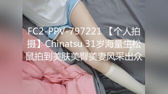 FC2-PPV-797221 【个人拍摄】Chinatsu 31岁海量生松鼠拍到美肤美臀美妻风采出众