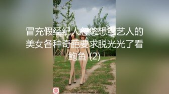 冒充假经纪人忽悠想当艺人的美女各种奇葩要求脱光光了看鲍鱼 (2)