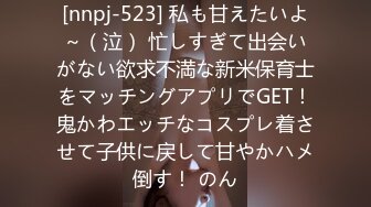 [nnpj-523] 私も甘えたいよ～（泣） 忙しすぎて出会いがない欲求不満な新米保育士をマッチングアプリでGET！鬼かわエッチなコスプレ着させて子供に戻して甘やかハメ倒す！ のん