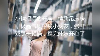 小情侣酒店开房，情趣吊床房，极品气质眼镜小女友，张开双腿一顿操，搞完妹妹开心了