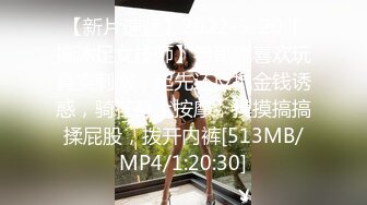 【新片速遞】2022-3-20【搞沐足女技师】老哥就喜欢玩真实刺激，起先还反抗金钱诱惑，骑在身上按摩，摸摸搞搞揉屁股，拨开内裤[513MB/MP4/1:20:30]