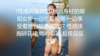 ?性感风骚御姐?极品身材的御姐女神一边吃着假屌 一边享受着爸爸抽插着嫩穴 性感抹胸碎花裙 呻吟勾魂 超极品反差婊