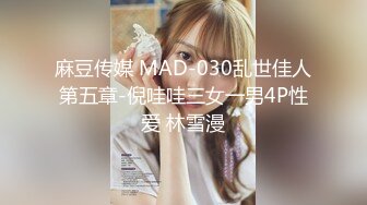 麻豆传媒 MAD-030乱世佳人第五章-倪哇哇三女一男4P性爱 林雪漫