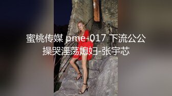 蜜桃传媒 pme-017 下流公公操哭淫荡媳妇-张宇芯