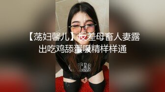 【荡妇馨儿】反差母畜人妻露出吃鸡舔蛋吸精样样通