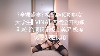 ?全裸盛宴? 极品绝顶粉鲍女大学生▌VINA▌四点全开粉嫩乳粒 绝顶粉鲍极上美尻 极度诱惑邪魅视角